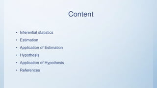 Content
• Inferential statistics
• Estimation
• Application of Estimation
• Hypothesis
• Application of Hypothesis
• References
 