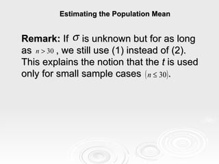 Estimating the Population Mean Remark:  If  is unknown but for as long as  , we still use (1) instead of (2). This explains the notion that the  t  is used only for small sample cases  . 