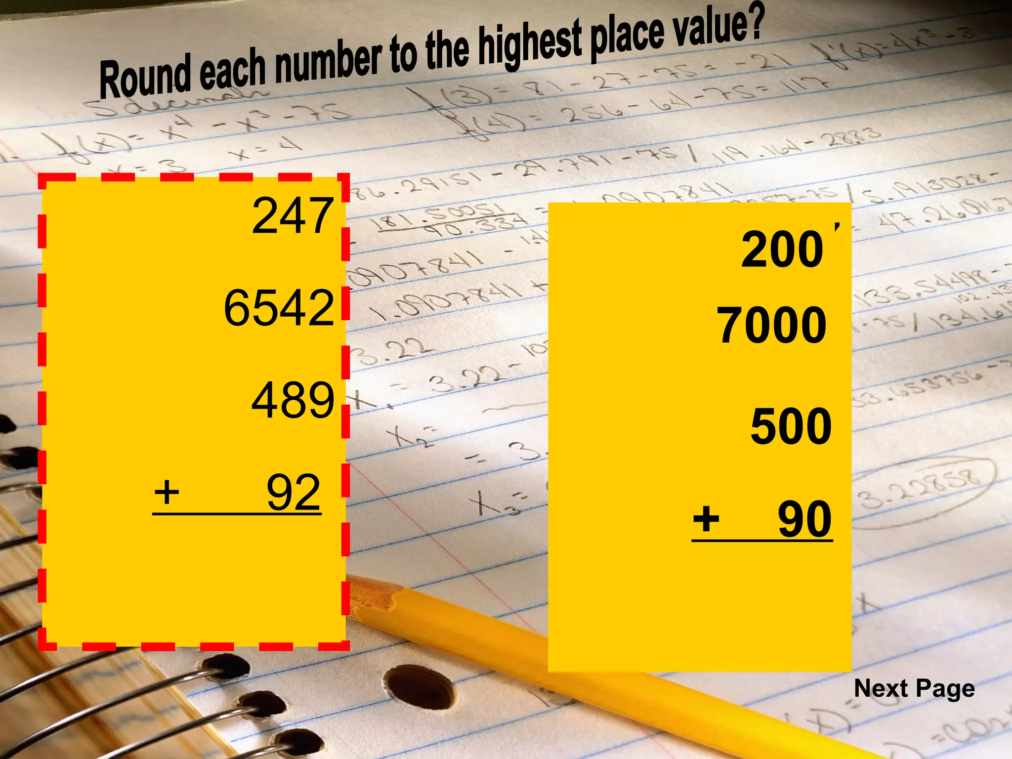 247 6542 489 +  92   247 6542 489 +  92   Round each number to the highest place value? 200 7000 500 +  90 Next Page 