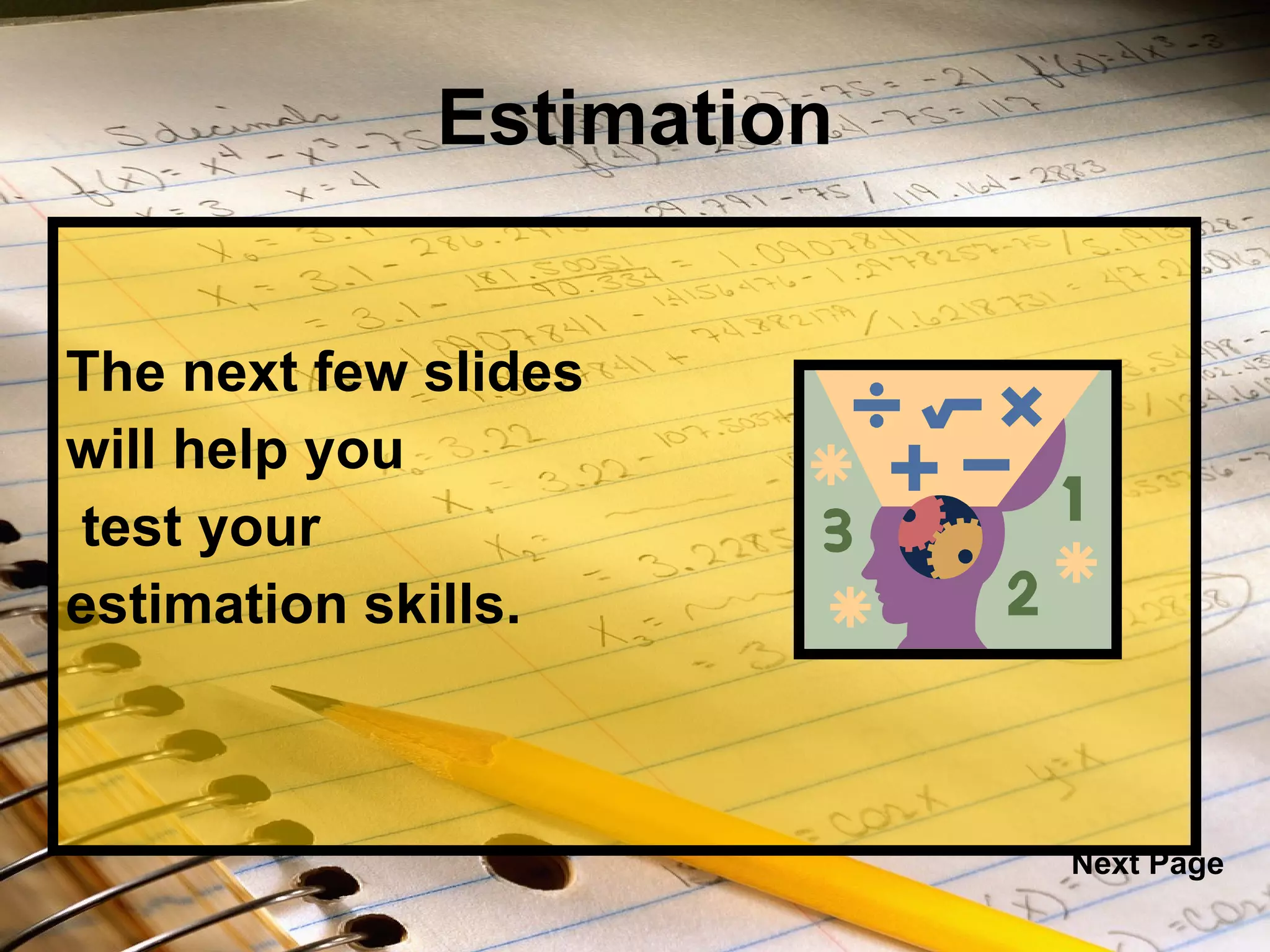 Estimation The next few slides  will help you test your  estimation skills. Next Page 