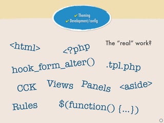 ✔ Theming
            ✔ Development/conﬁg




<html>                            The “real” work?
           < ?p hp
         m_al ter()               .tpl.php
hook_for
         Views Panel                   <as ide>
 CCK                 s

R ules     $(function() {
                                       ...})
                                                     J
 