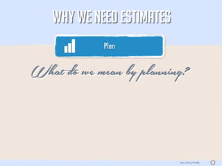 WHY WE NEED ESTIMATES
            Plan
                                                      05




What do we mean by planning?



                           http://bit.ly/WsdfLj   S
 