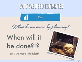 WHY WE NEED ESTIMATES
                         Plan
                                                           05




  What do we mean by planning?
When will it
be done?!?
 (Yes, we mean schedules!)

                                http://bit.ly/WsdfLj   S
 