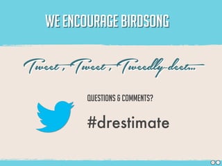 WE ENCOURAGE BIRDSONG

Tweet , Tweet , Tweedly-deet...
           Questions & comments?

           #drestimate

                                   S   J
 