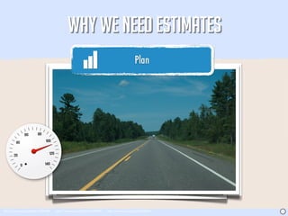 WHY WE NEED ESTIMATES
                                                                                      Plan




http://www.sxc.hu/photo/1397088   http://www.sxc.hu/photo/1344947   http://www.sxc.hu/photo/348661   J
 