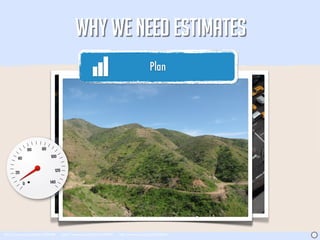 WHY WE NEED ESTIMATES
                                                                                      Plan




http://www.sxc.hu/photo/1397088   http://www.sxc.hu/photo/1344947   http://www.sxc.hu/photo/348661   J
 