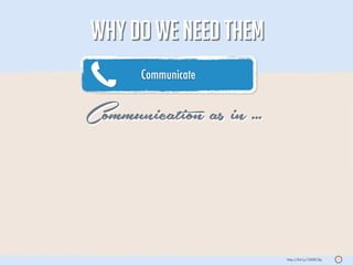 WHY DO WE NEED THEM
       Communicate


Communication as in ...



                          http://bit.ly/1008C8p   S
 