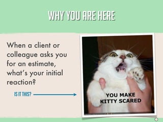WHY YOU ARE HERE

When a client or
colleague asks you
for an estimate,
what’s your initial
reaction?
  Is it THIS?



                                   S
 