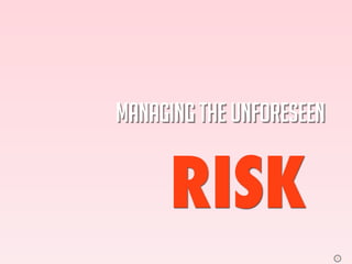MANAGING THE UNFORESEEN


     RISK
                          S
 