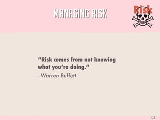 MANAGING RISK            Risk



“Risk comes from not knowing
what you’re doing.”
- Warren Buffett




                                      S
 