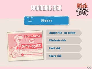 MANAGING RISK                        Risk

    Mitigation                                  05




           Accept risk - no action

           Eliminate risk

           Limit risk

           Share risk



                                            S    J
 