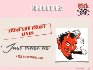 MANAGING RISK           Risk

                                                                   05



       THE F  RONT
  FROM
       L INES


‘Just trust us’
     A TRUE RISK MITIGATIO
                             N STORY


                                       http://bit.ly/100ffI1   S
 