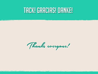 TACK! GRACIAS! DANKE!



 Thanks everyone!
 