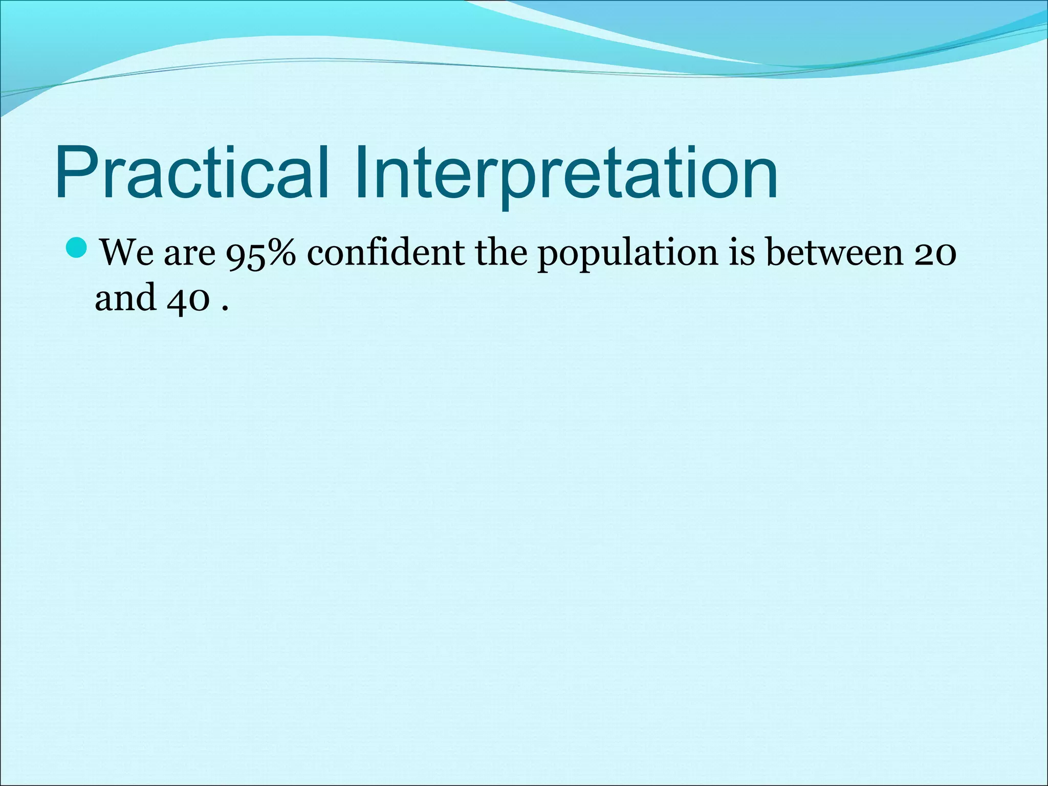 Practical Interpretation
We are 95% confident the population is between 20
and 40 .
 