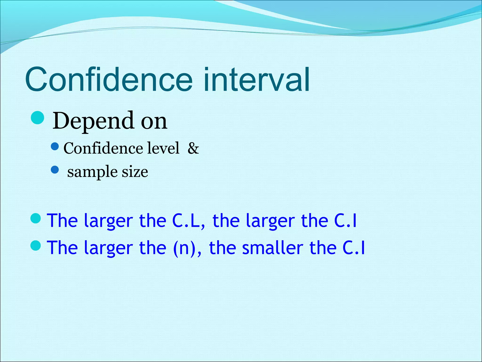 Confidence interval
Depend on
Confidence level &
 sample size
The larger the C.L, the larger the C.I
The larger the (n), the smaller the C.I
 