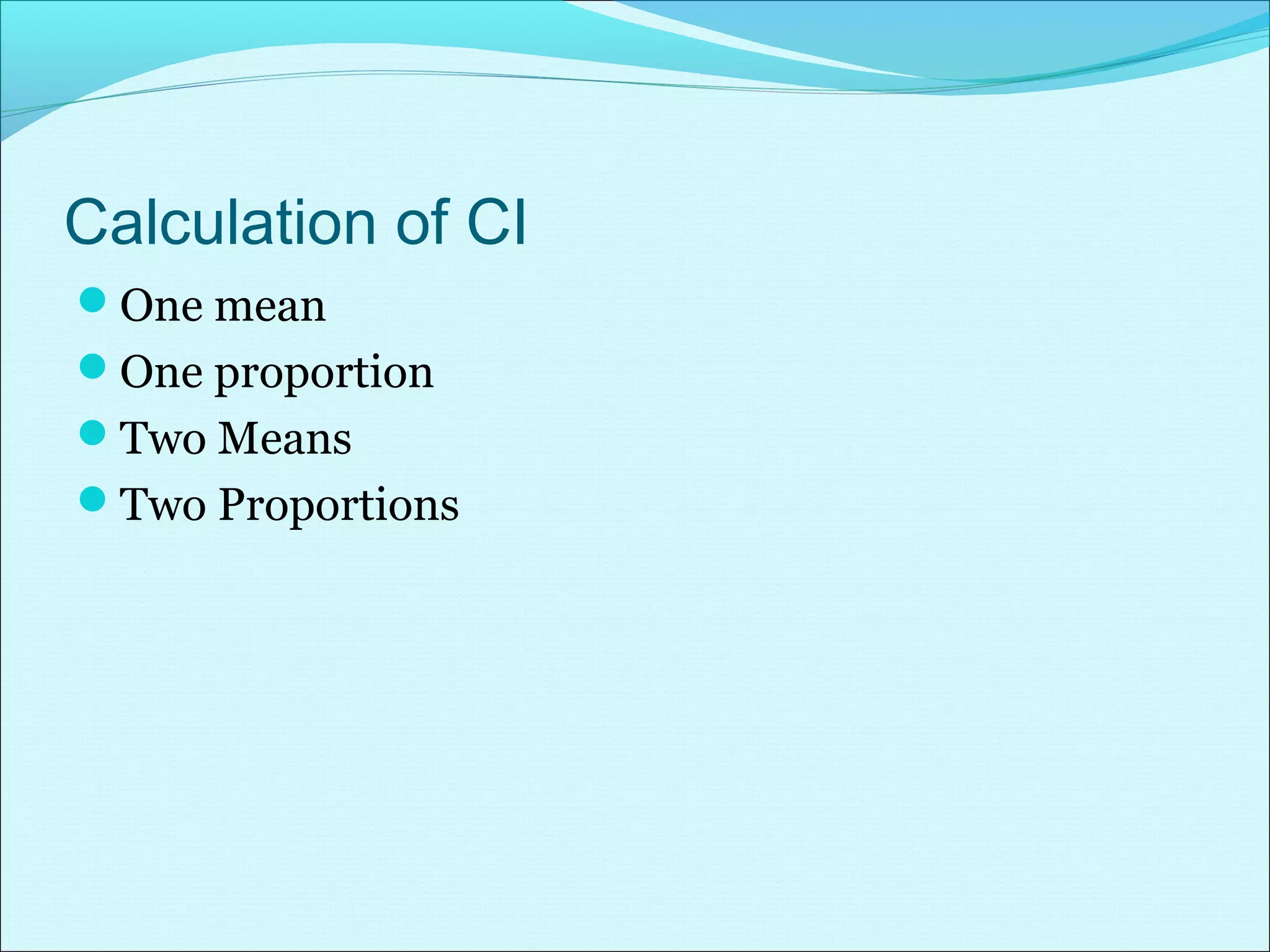 Calculation of CI
One mean
One proportion
Two Means
Two Proportions
 