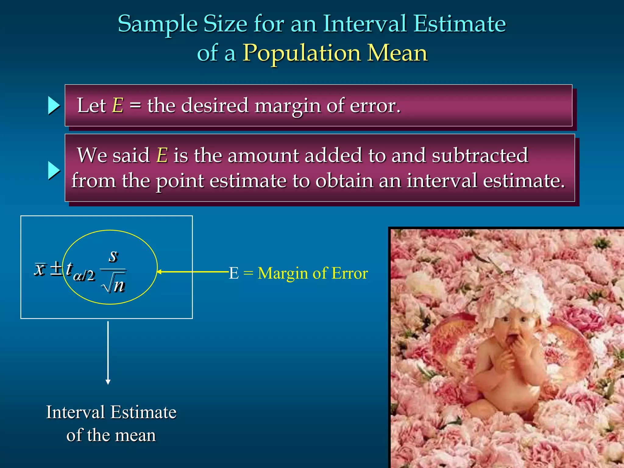 54Slide
Let E = the desired margin of error.
We said E is the amount added to and subtracted
from the point estimate to obtain an interval estimate.
Sample Size for an Interval Estimate
of a Population Mean
x t
s
n
 /2 E = Margin of Error
Interval Estimate
of the mean
 