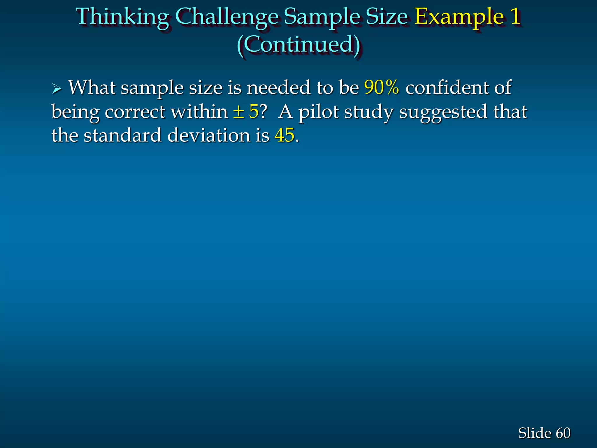 60Slide
 What sample size is needed to be 90% confident of
being correct within  5? A pilot study suggested that
the standard deviation is 45.
Thinking Challenge Sample Size Example 1
(Continued)
 