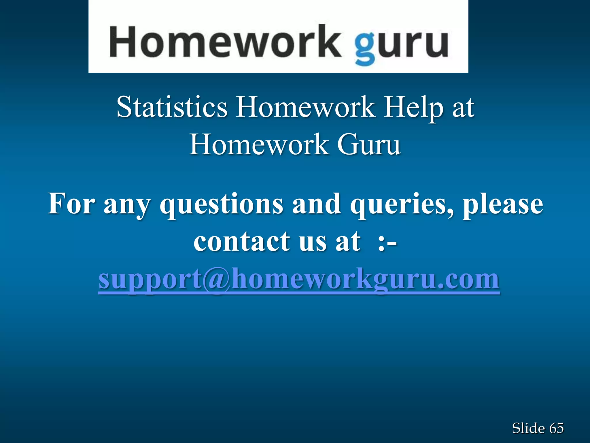 65Slide
Statistics Homework Help at
Homework Guru
For any questions and queries, please
contact us at :-
support@homeworkguru.com
 