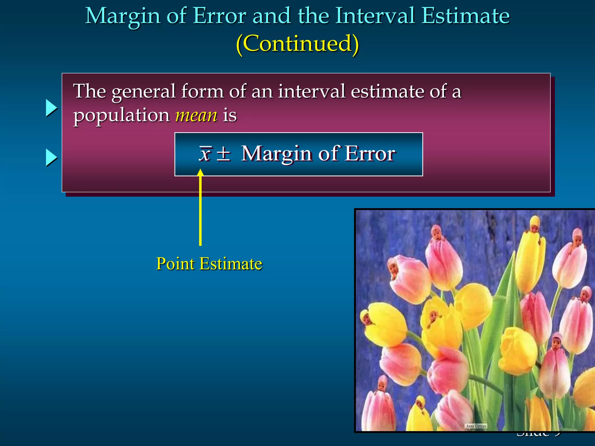 9Slide
The general form of an interval estimate of a
population mean is
Margin of Errorx 
Margin of Error and the Interval Estimate
(Continued)
Point Estimate
 