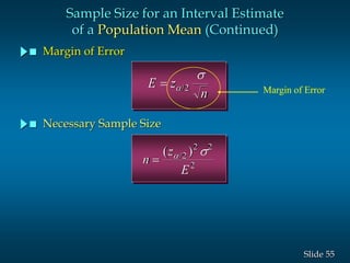 55Slide
Sample Size for an Interval Estimate
of a Population Mean (Continued)
E z
n
 
s
/2
n
z
E

( )/ s2
2 2
2
 Margin of Error
 Necessary Sample Size
Margin of Error
 