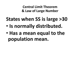 Central Limit Theorem
& Law of Large Number
States when SS is large >30
• Is normally distributed.
• Has a mean equal to the
population mean.
 