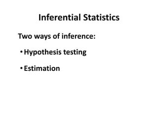 Inferential Statistics
Two ways of inference:
•Hypothesis testing
•Estimation
 