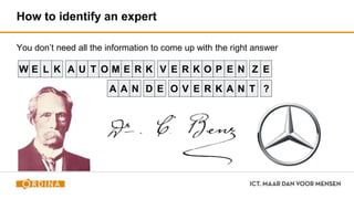How to identify an expert
You don’t need all the information to come up with the right answer
W L K T V R K P N Z
N D V N T ?
M R K
R K
W E L K A U T O V E R K O P E N Z E
A A N D E O V N T ?
M E R K
E R K A
 