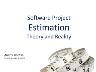 Software Project
Estimation
Theory and Reality
Andriy Tatchyn
General Manager at LaSoft
 