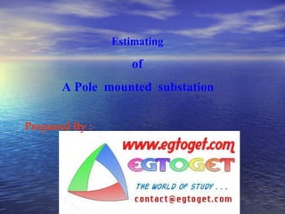 Estimating of A Pole  mounted  substation  Prepared By : 