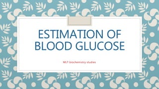ESTIMATION OF
BLOOD GLUCOSE
MLT biochemistry studies
 