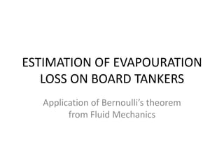 ESTIMATION OF EVAPOURATION
LOSS ON BOARD TANKERS
Application of Bernoulli’s theorem
from Fluid Mechanics
 