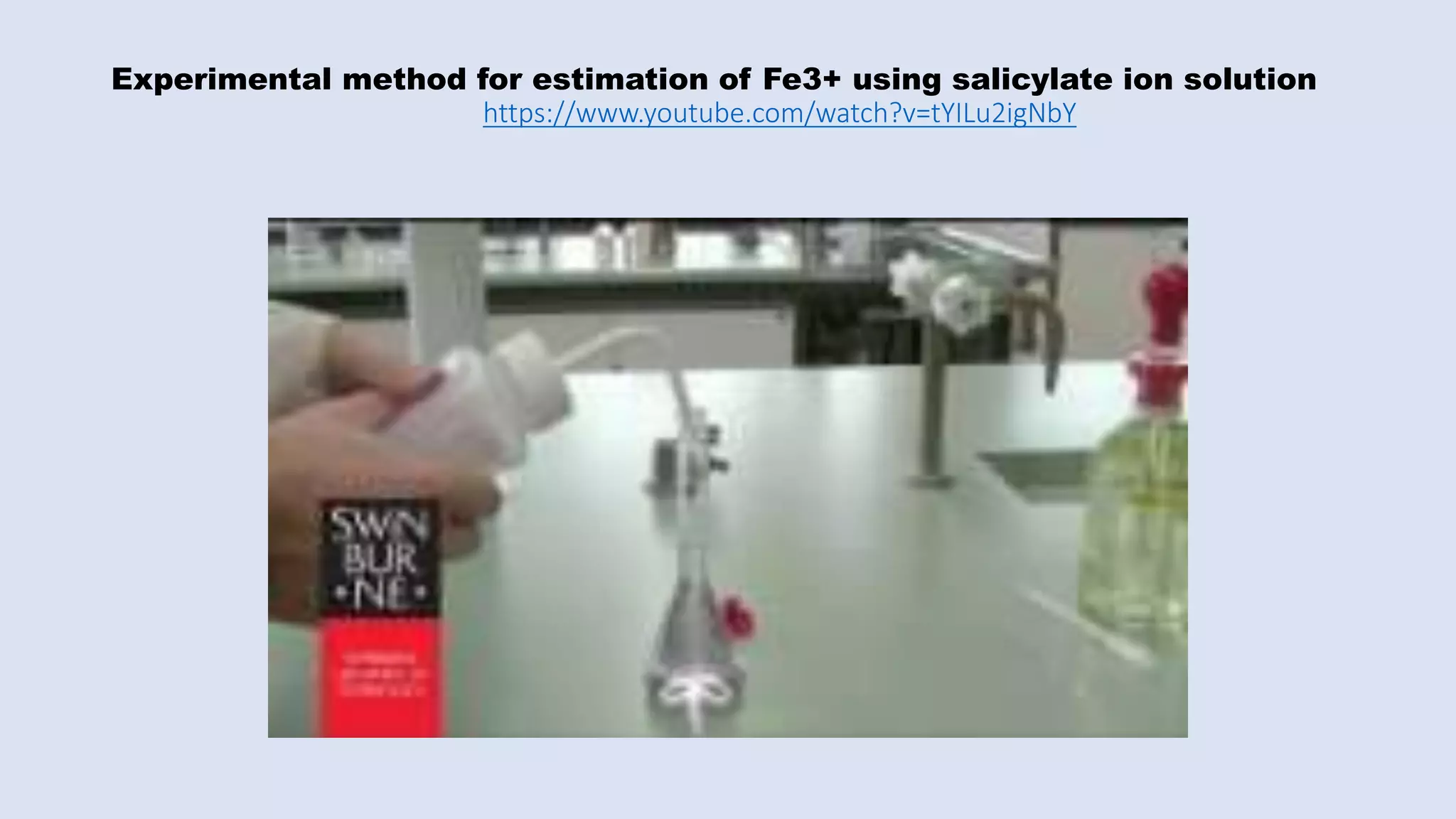 Experimental method for estimation of Fe3+ using salicylate ion solution
https://www.youtube.com/watch?v=tYILu2igNbY
 