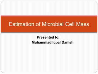 Presented to:
Muhammad Iqbal Danish
Estimation of Microbial Cell Mass
 