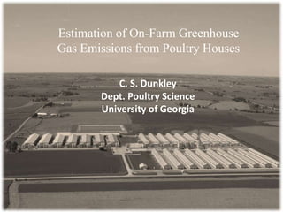 Estimation of On-Farm Greenhouse
Gas Emissions from Poultry Houses
C. S. Dunkley
Dept. Poultry Science
University of Georgia
 
