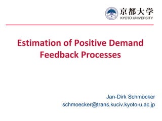 Estimation of Positive Demand
Feedback Processes
Jan-Dirk Schmöcker
schmoecker@trans.kuciv.kyoto-u.ac.jp
 