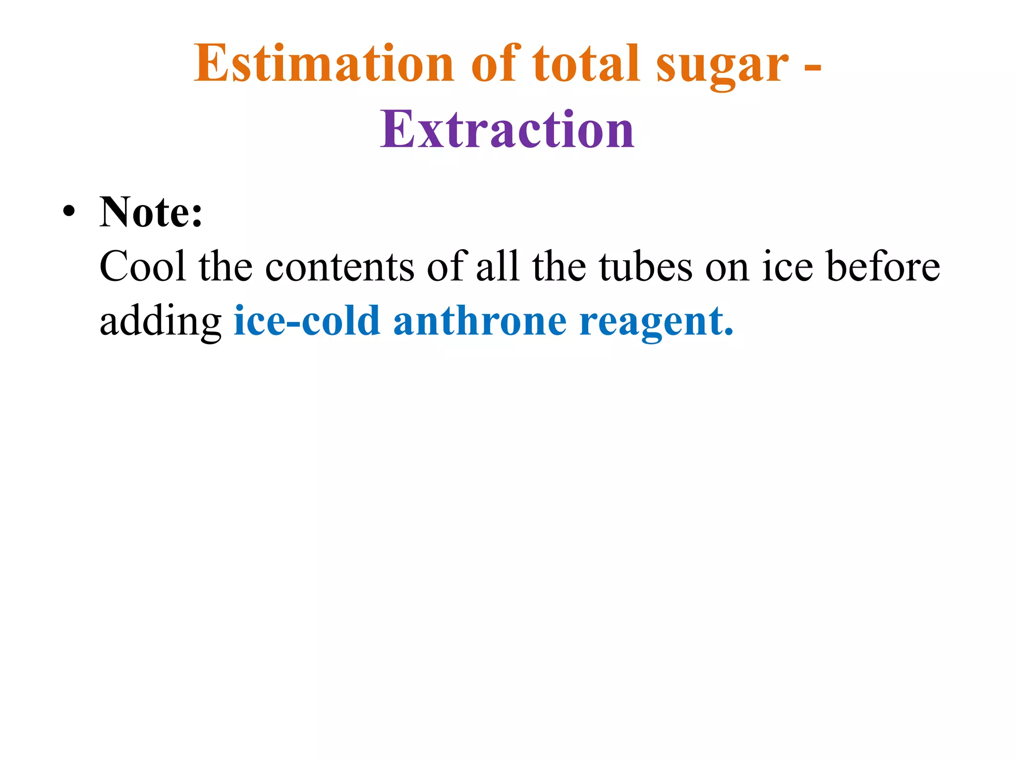 Estimation of total sugar -
Extraction
• Note:
Cool the contents of all the tubes on ice before
adding ice-cold anthrone reagent.
 