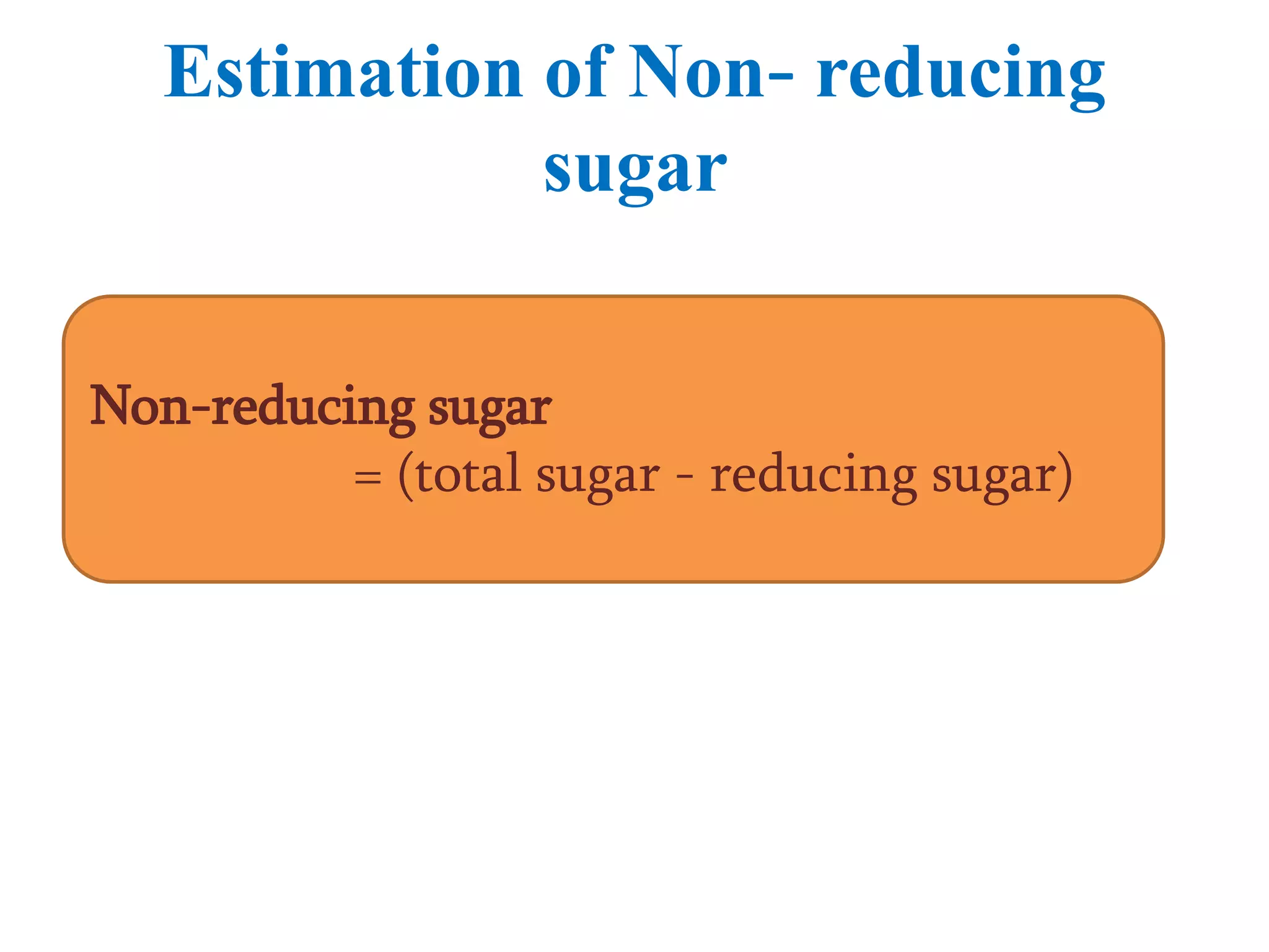 Estimation of Non- reducing
sugar
Non-reducing sugar
= (total sugar - reducing sugar)
 