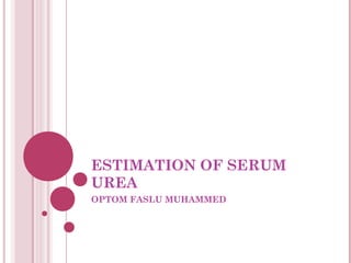 ESTIMATION OF SERUM
UREA
OPTOM FASLU MUHAMMED
 