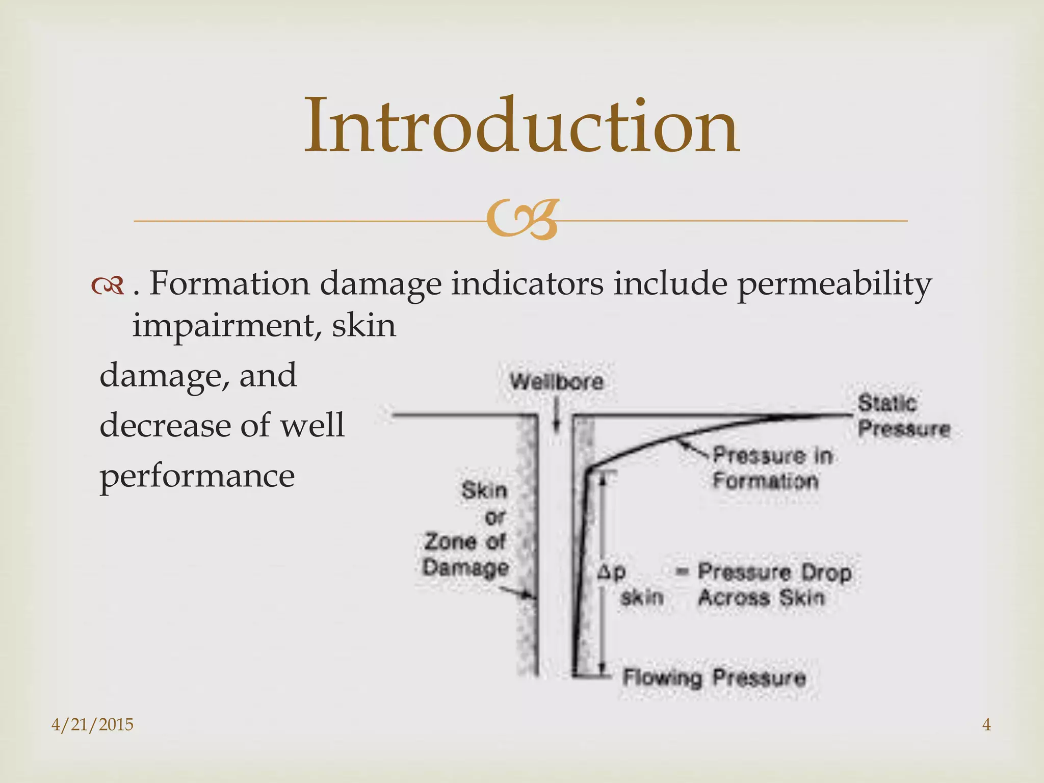 
 . Formation damage indicators include permeability
impairment, skin
damage, and
decrease of well
performance
Introduction
4/21/2015 4
 