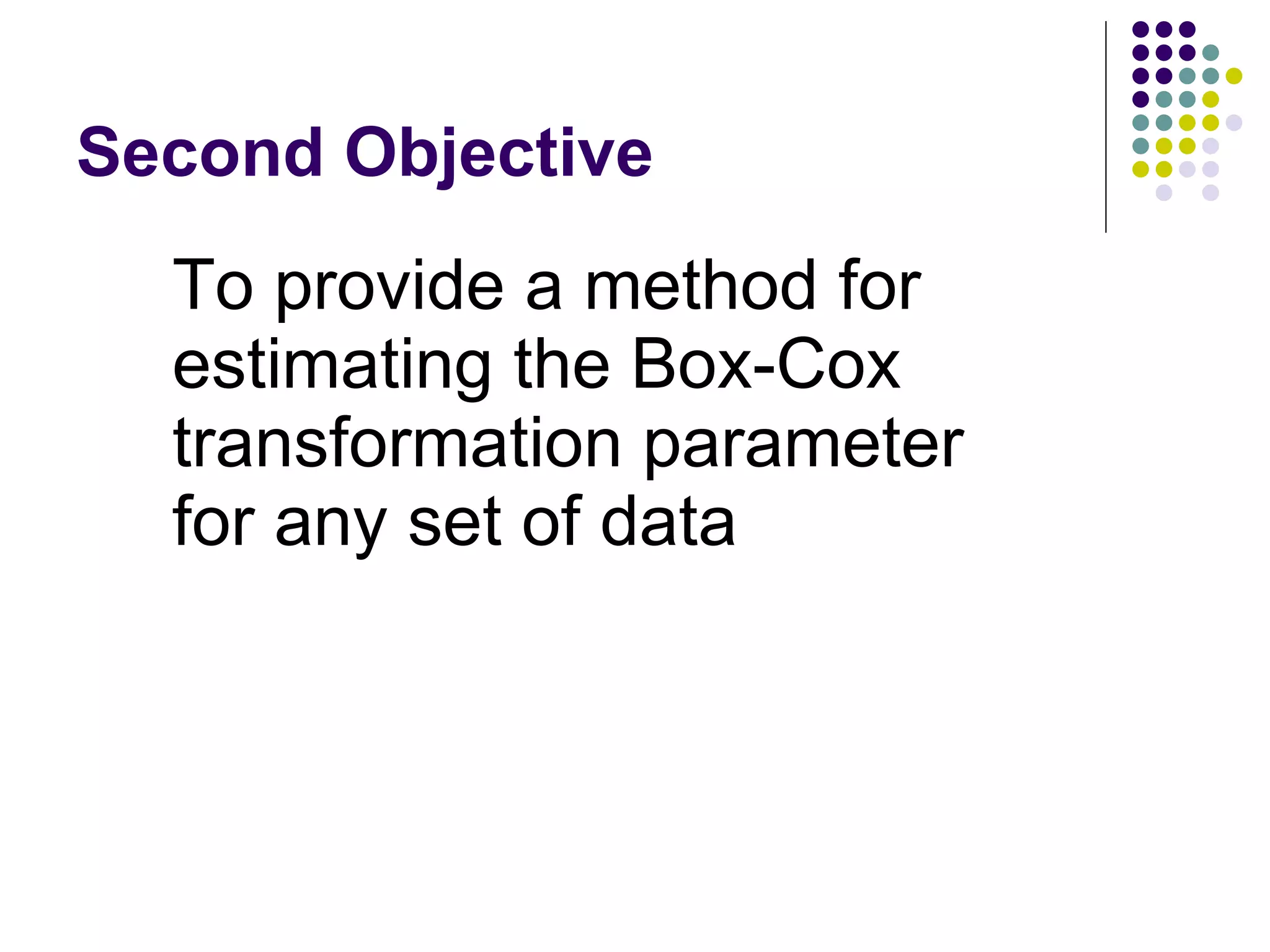 Second Objective To provide a method for estimating the Box-Cox transformation parameter  for any set of data 