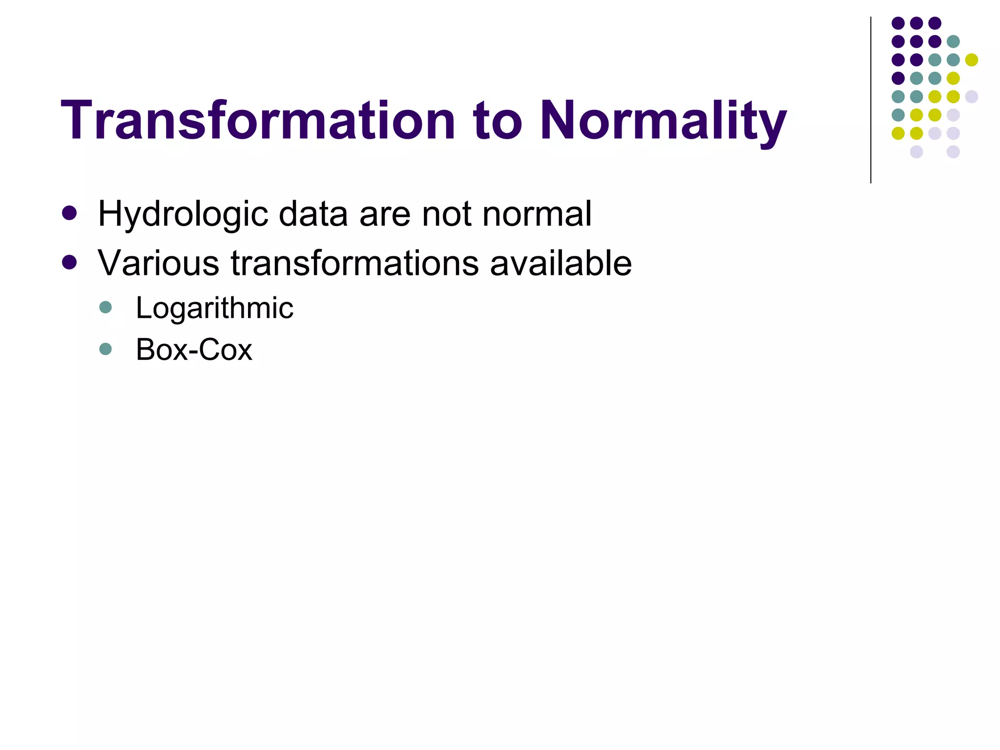 Transformation to Normality Hydrologic data are not normal Various transformations available Logarithmic Box-Cox 