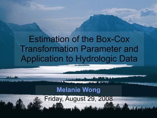 Estimation of the Box-Cox Transformation Parameter and Application to Hydrologic Data Melanie Wong Friday, August 29, 2008 