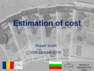 Estimation of cost Robert Smith 20th October 2010 Ministry of Agriculture and Food 