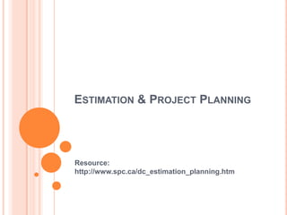 ESTIMATION & PROJECT PLANNING
Resource:
http://www.spc.ca/dc_estimation_planning.htm