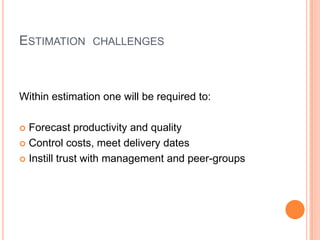 ESTIMATION CHALLENGES
Within estimation one will be required to:
Forecast productivity and quality
Control costs, meet delivery dates
Instill trust with management and peer-groups