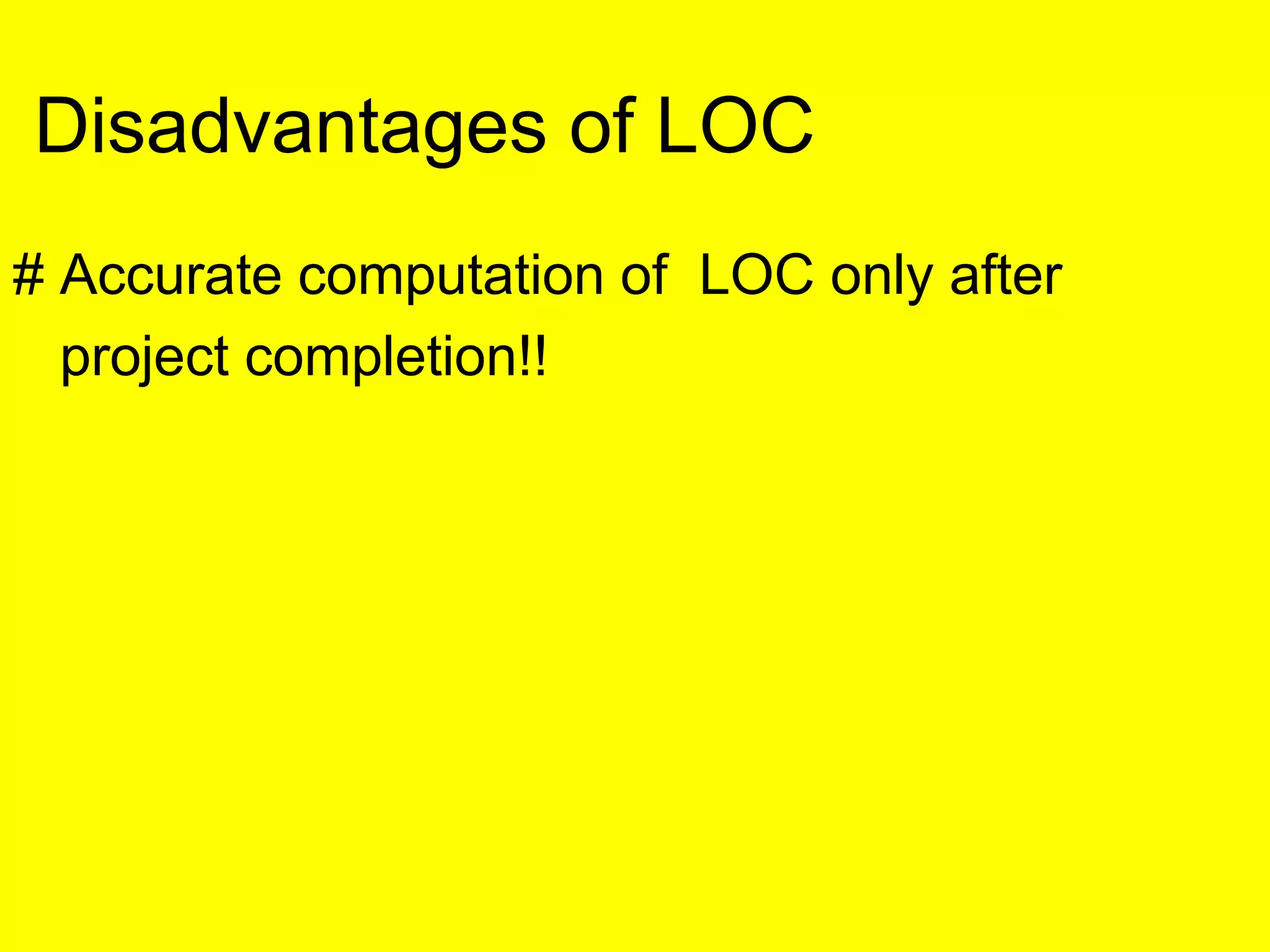 # Accurate computation of LOC only after
project completion!!
Disadvantages of LOC
 