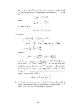 0 = E 
h 
C+(X0X)1X0 
i 
0 
h 
C+(X0X)1X0 
i 
0 
= 2CC0 + 2CX(X0X)1 + 2 (X0X)1X0C + 2 (X0X)1 
= 2CC0 + 2 (X0X)1 
and the variance of eb 
exceeds the variance of b by the positive semi-de…nite matrix 
2CC0: This implies that V ar 
 
0eb 
 
= V ar (0b) + 20CC0  V ar (0b) for any 
linear combination : 
De…nition 7 (Su¢ ciency) Let f (x; ) be the joint density of the data. T (x) is 
said to be a su¢ cient statistic for  if g (xjT) ; the density of x conditional on T 
does not depend on : 
Remark 3 A su¢ cient statistic T captures all the information about  in the data. 
This means that we can base estimators on T rather than the full sample. 
Theorem 2 (Factorization theorem) Let X1; :::;Xn be a random sample from 
f (x; ). Then T(x) is su¢ cient statistic for  i¤ 
f (x; ) = g (x) f (T(x); ) 
where g does not depend on : 
Example 4 Let Xi be iid Bernoulli with parameter p. T = 
Pn 
i=1 Xi is then a 
su¢ cient statistic (i.e. the number of successes in n trials). The joint pdf is given 
by 
f (x;p) = 
Yn 
i=1 
pxi (1  p)1xi = p 
P 
xi (1  p)n 
P 
xi = g (xjT) h (T; ) : 
and we can put g (x) = 1 and f (T; p) = pT (1  p)nT with T = 
Pn 
i=1 Xi. 
Remark 4 Note that su¢ cient statistics are not unique and may di¤er in how 
P 
good they are at reducing the data. In the previous example T2 = n  
Xi and 
T3 = ( 
P 
Xi; n  
P 
Xi) are clearly su¢ cient statistics as well. 
4 
 