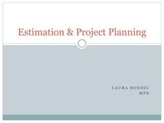 Estimation & Project Planning

LAURA MINOIU
MPS

 