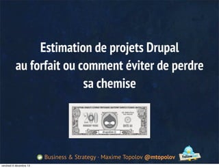 Estimation de projets Drupal
au forfait ou comment éviter de perdre
sa chemise

Business & Strategy · Maxime Topolov @mtopolov
vendredi 6 décembre 13

 